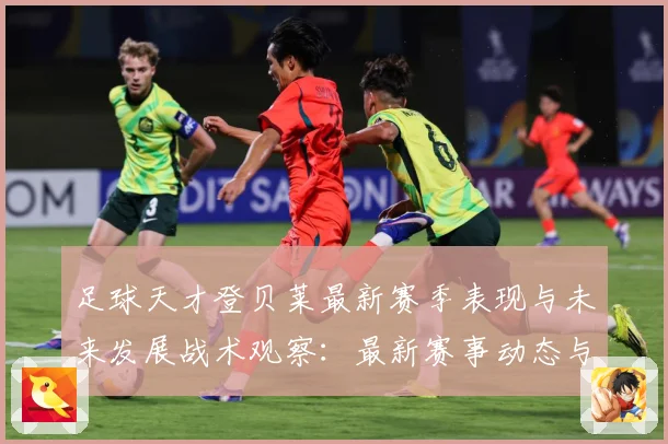 足球天才登贝莱最新赛季表现与未来发展战术观察：最新赛事动态与深度分析
