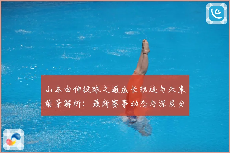 山本由伸投球之道成长轨迹与未来前景解析：最新赛事动态与深度分析