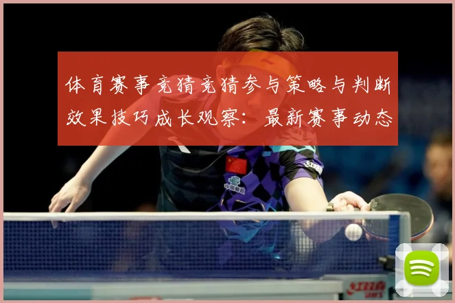 体育赛事竞猜竞猜参与策略与判断效果技巧成长观察：最新赛事动态与深度分析