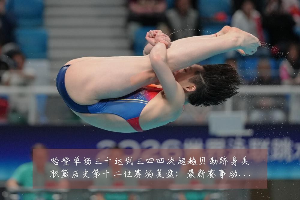哈登单场三十达到三四四次超越贝勒跻身美职篮历史第十二位赛场复盘:最新赛事动态与深度分析
