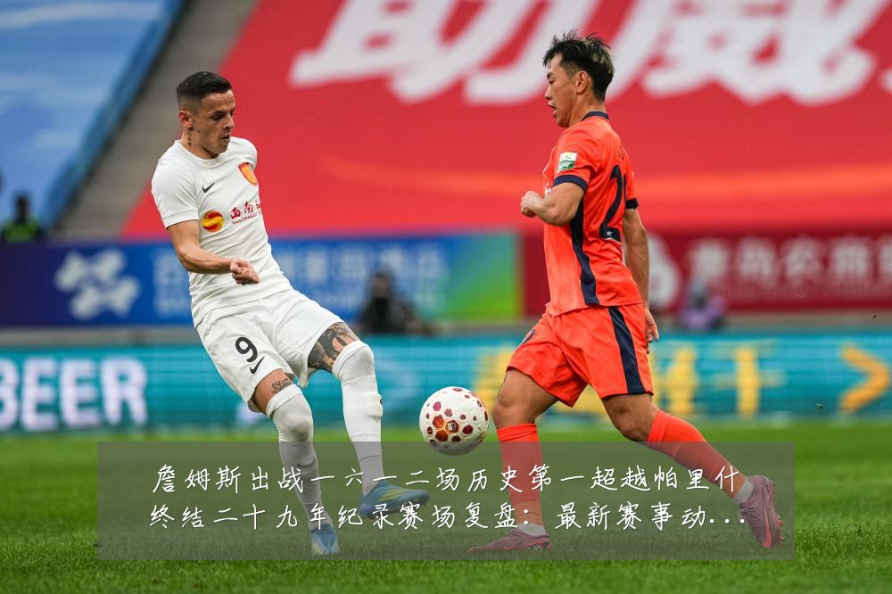 詹姆斯出战一六一二场历史第一超越帕里什终结二十九年纪录赛场复盘:最新赛事动态与深度分析