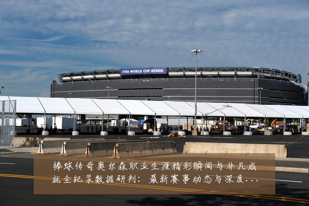 棒球传奇奥尔森职业生涯精彩瞬间与非凡成就全纪录数据研判:最新赛事动态与深度分析