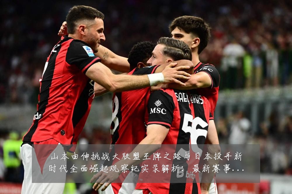 山本由伸挑战大联盟王牌之路与日本投手新时代全面崛起观察纪实录解析：最新赛事动态与深度分析