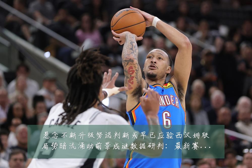 悬念不断升级努诺判断或早已应验西汉姆联局势暗流涌动前景成谜数据研判：最新赛事动态与深度分析