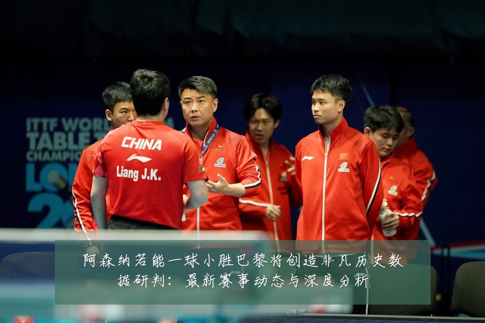 阿森纳若能一球小胜巴黎将创造非凡历史数据研判:最新赛事动态与深度分析