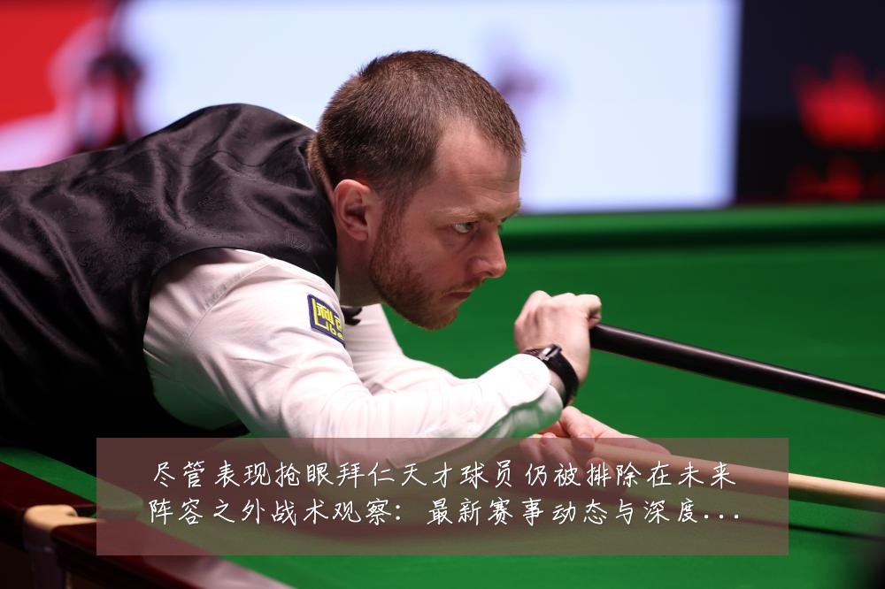 尽管表现抢眼拜仁天才球员仍被排除在未来阵容之外战术观察:最新赛事动态与深度分析
