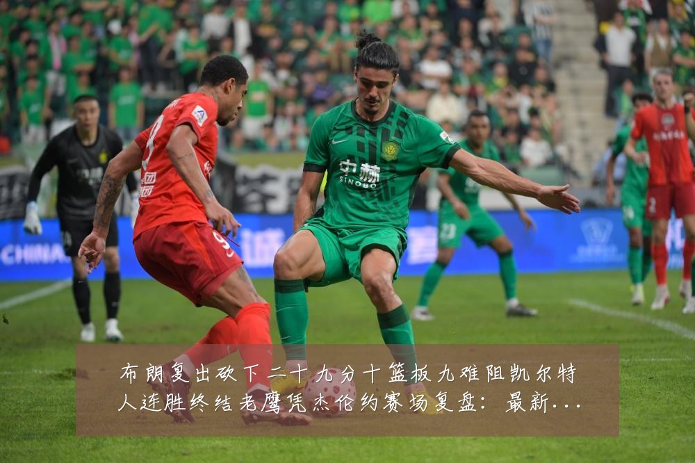 布朗复出砍下二十九分十篮板九难阻凯尔特人连胜终结老鹰凭杰伦约赛场复盘:最新赛事动态与深度分析