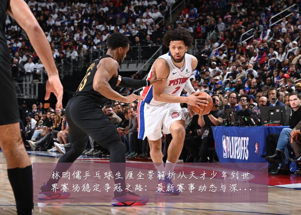 林昀儒乒乓球生涯全景解析从天才少年到世界赛场稳定争冠之路:最新赛事动态与深度分析