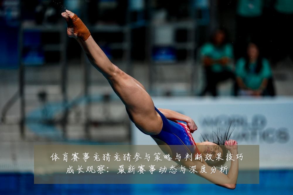 体育赛事竞猜竞猜参与策略与判断效果技巧成长观察：最新赛事动态与深度分析